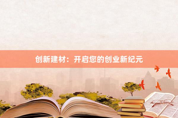 创新建材：开启您的创业新纪元