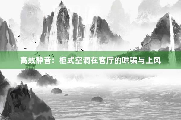 高效静音：柜式空调在客厅的哄骗与上风