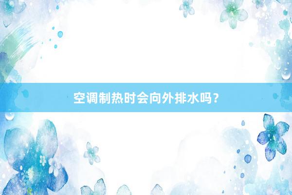 空调制热时会向外排水吗？